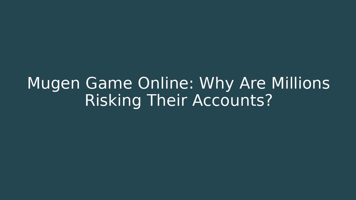 Mugen Game Online: Why Are Millions Risking Their Accounts?