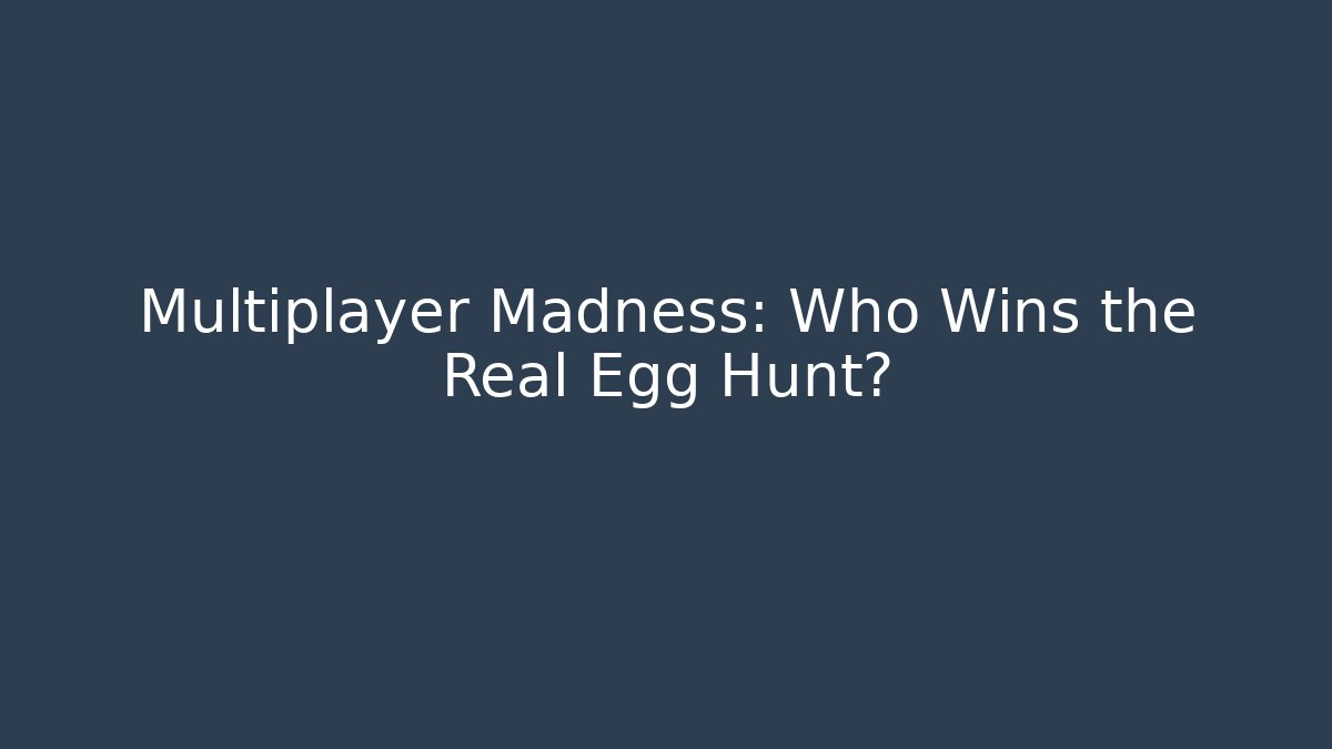 Multiplayer Madness: Who Wins the Real Egg Hunt?