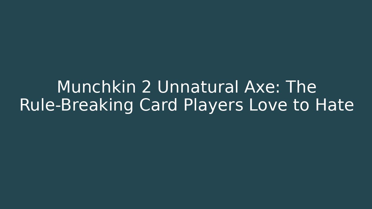 Munchkin 2 Unnatural Axe: The Rule-Breaking Card Players Love to Hate