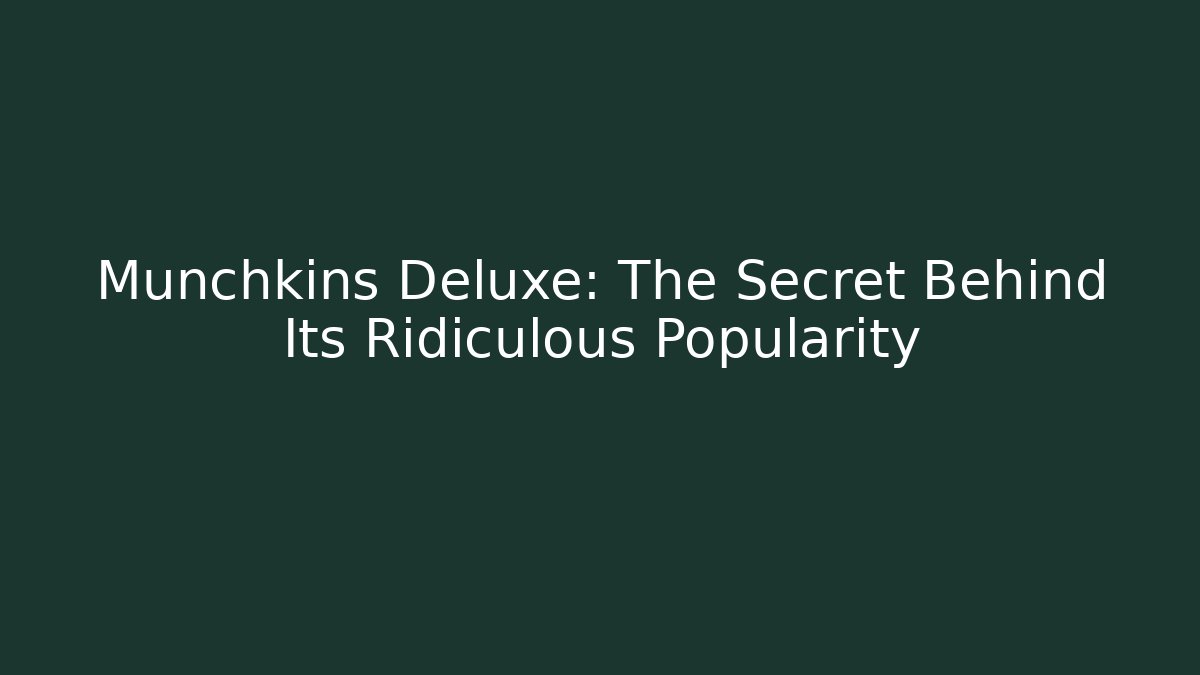 Munchkins Deluxe: The Secret Behind Its Ridiculous Popularity