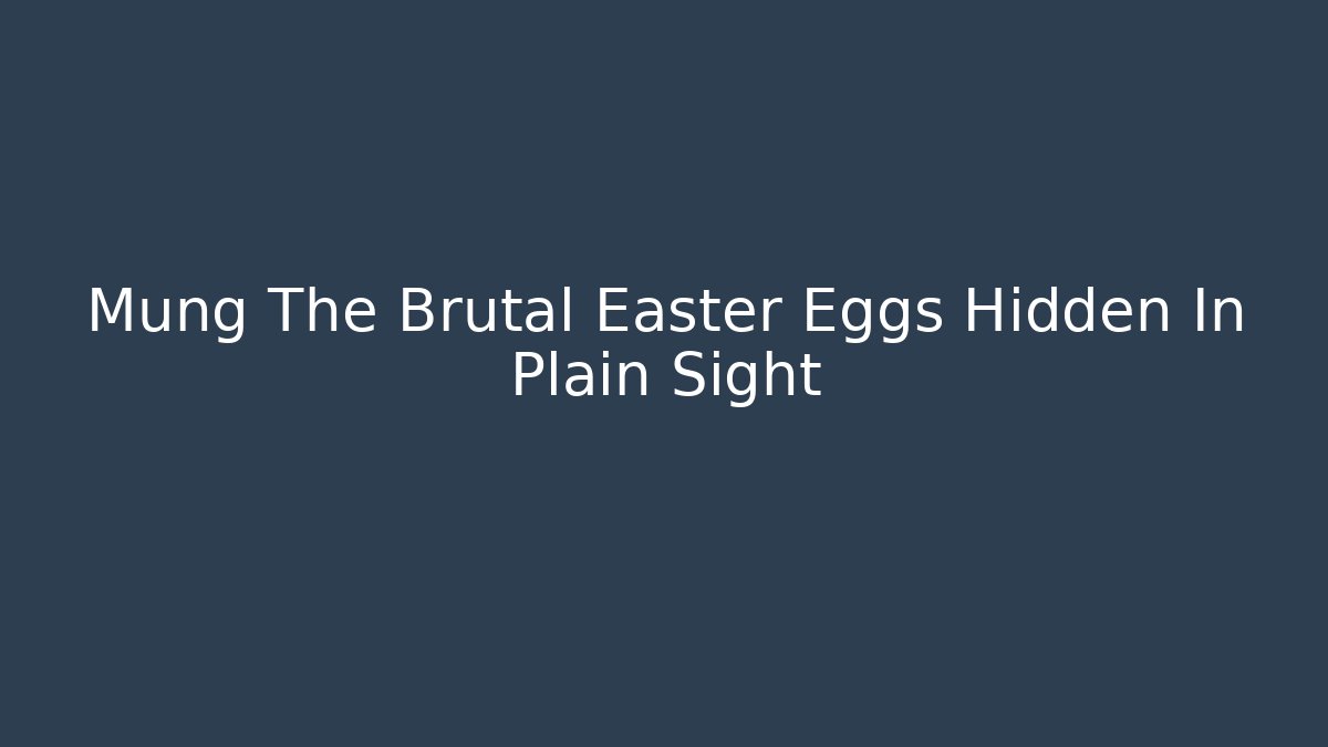 Mung The Brutal Easter Eggs Hidden In Plain Sight