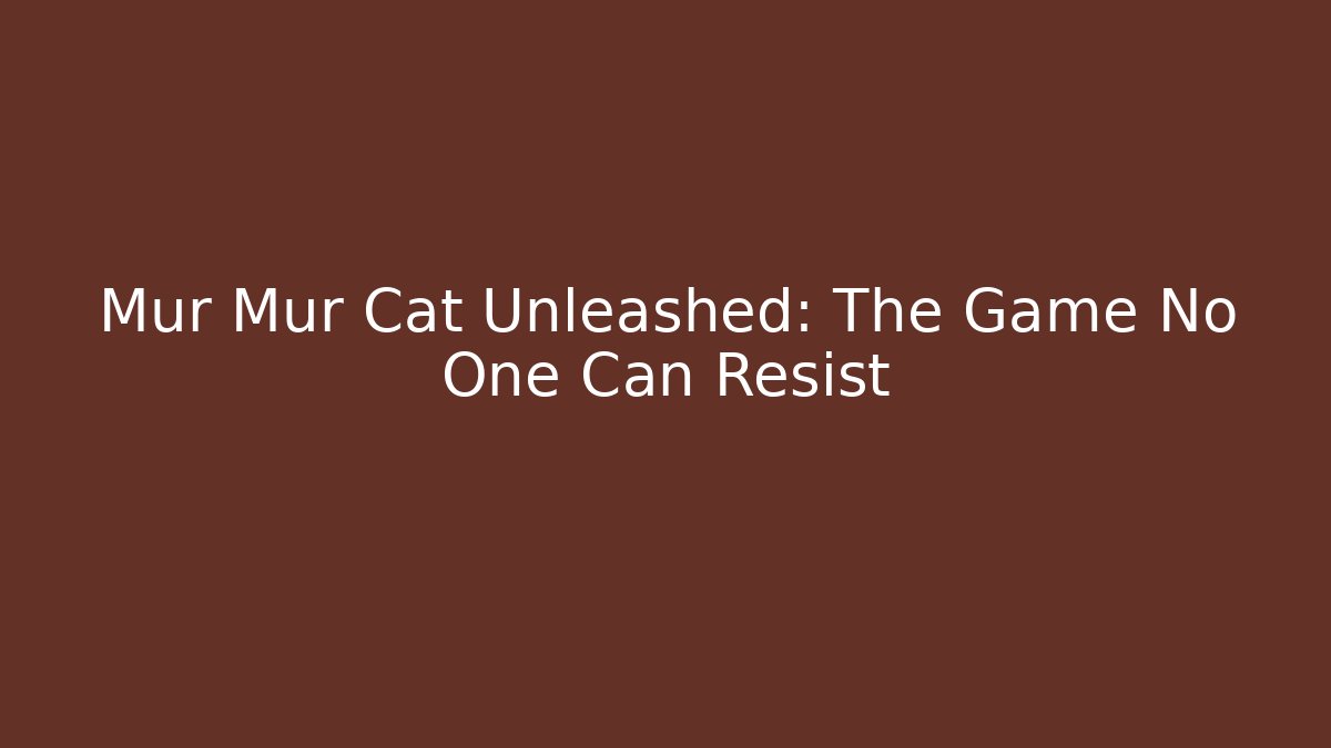 Mur Mur Cat Unleashed: The Game No One Can Resist