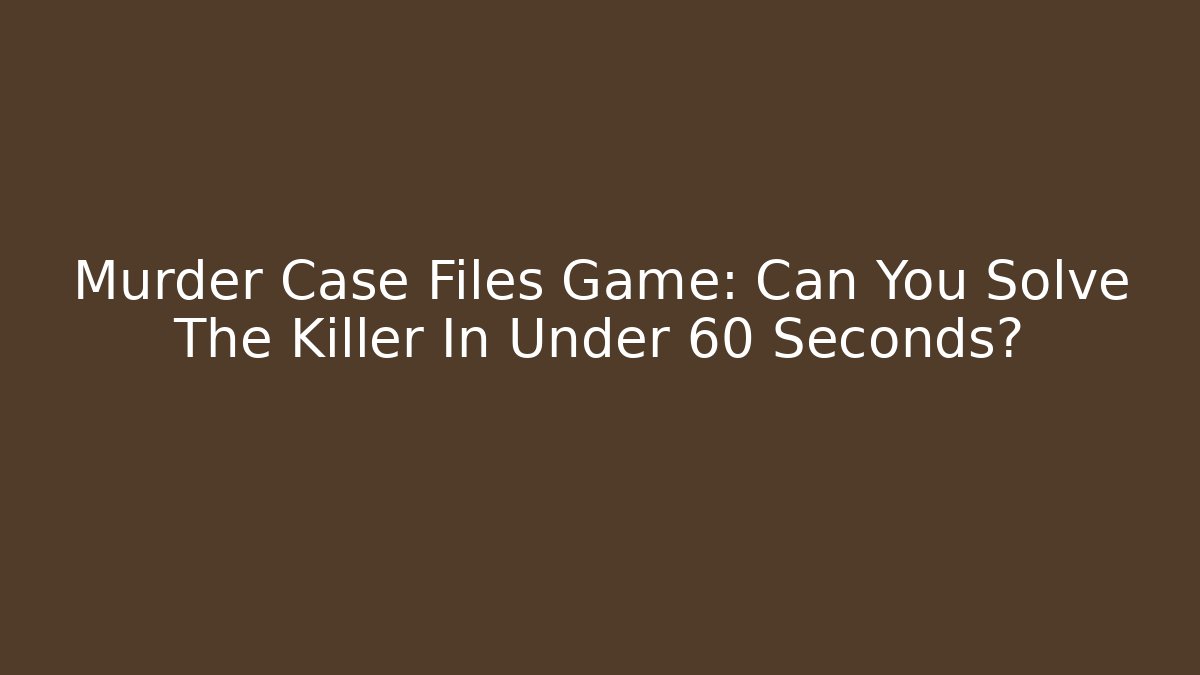 Murder Case Files Game: Can You Solve The Killer In Under 60 Seconds? - The Family Holidays