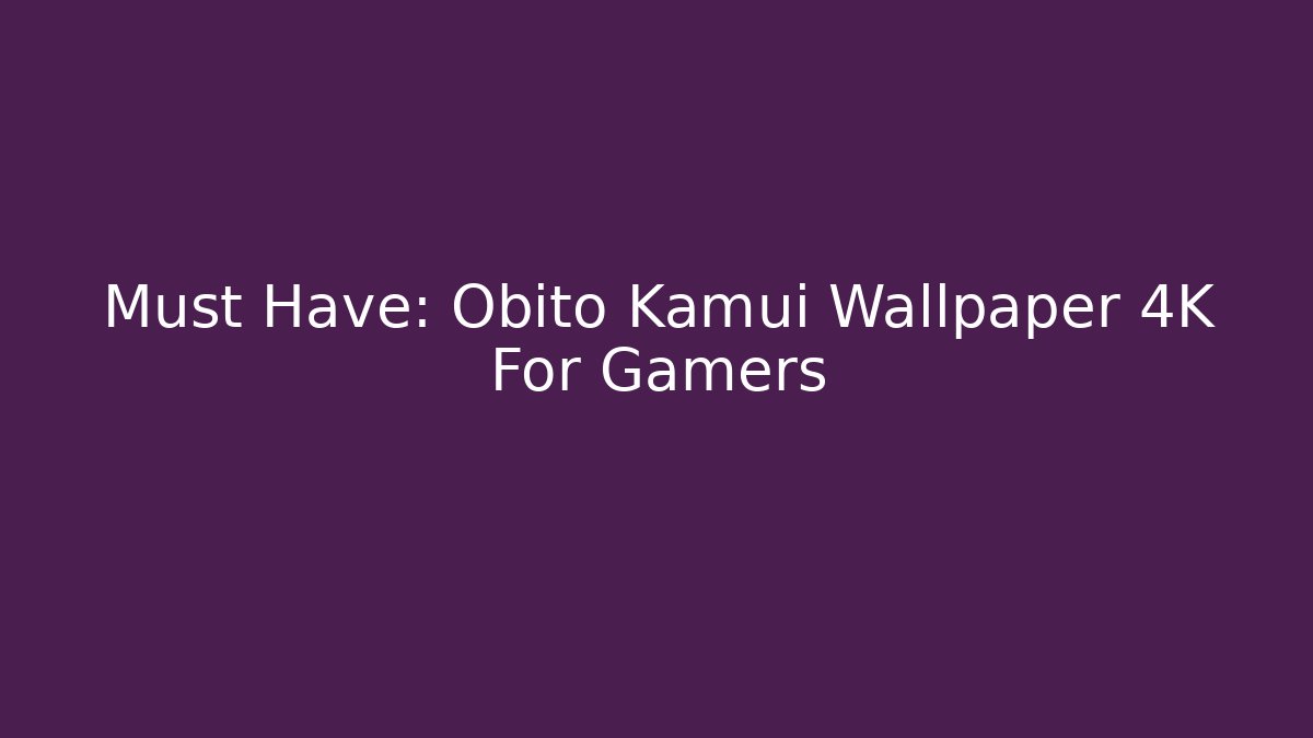 Must Have: Obito Kamui Wallpaper 4K For Gamers - The Family Holidays