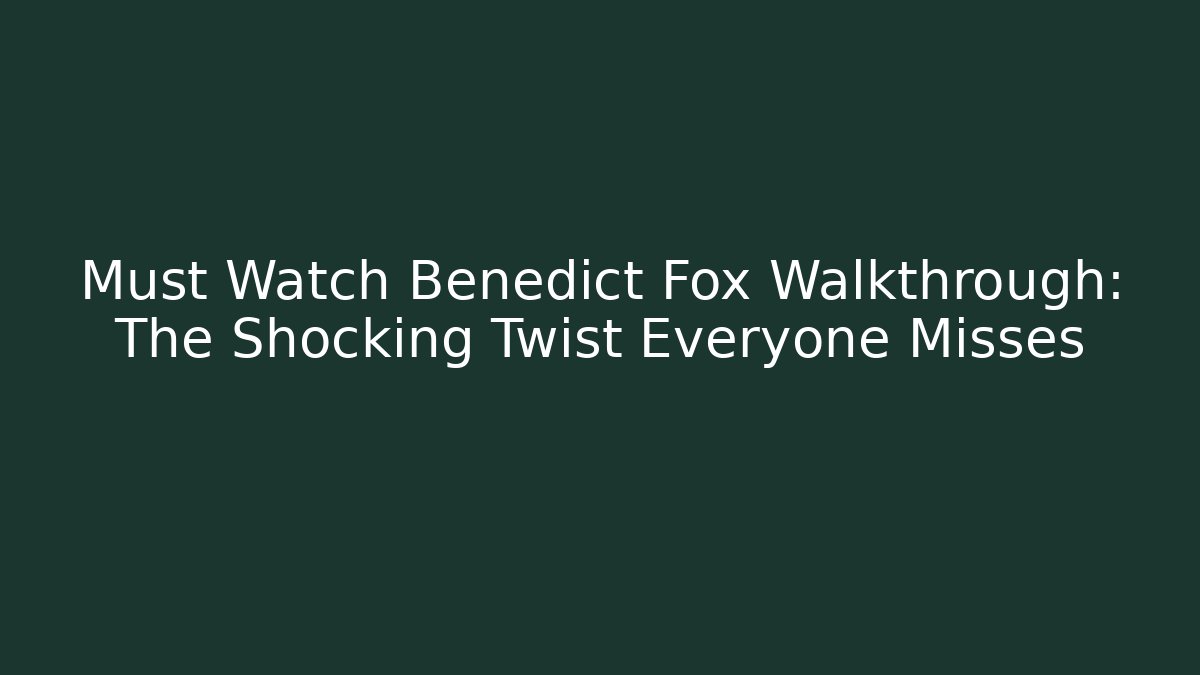 Must Watch Benedict Fox Walkthrough: The Shocking Twist Everyone Misses
