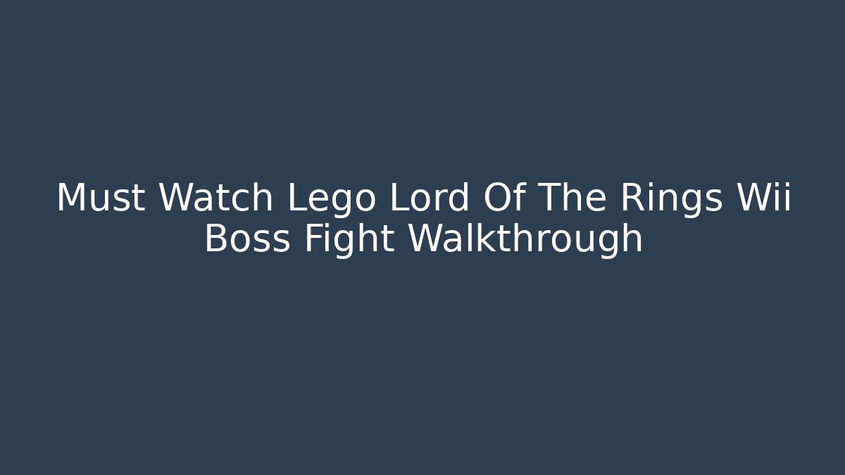 Must Watch Lego Lord Of The Rings Wii Boss Fight Walkthrough
