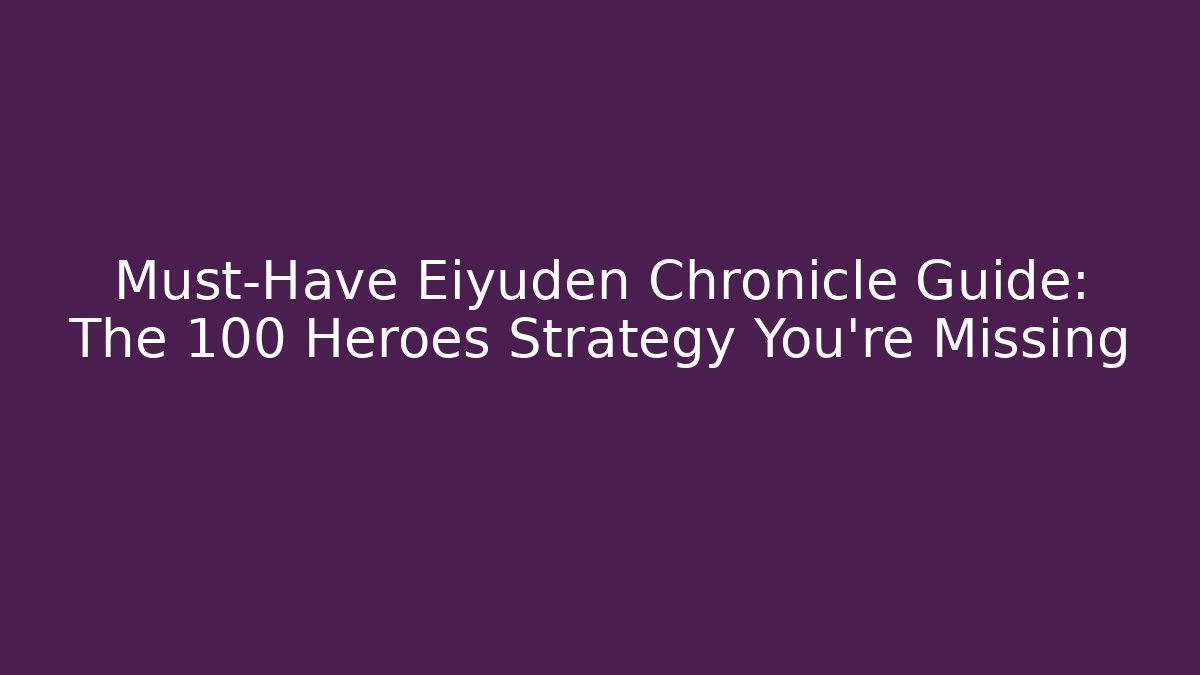 Must-Have Eiyuden Chronicle Guide: The 100 Heroes Strategy You're Missing