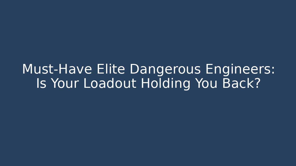 Must-Have Elite Dangerous Engineers: Is Your Loadout Holding You Back?