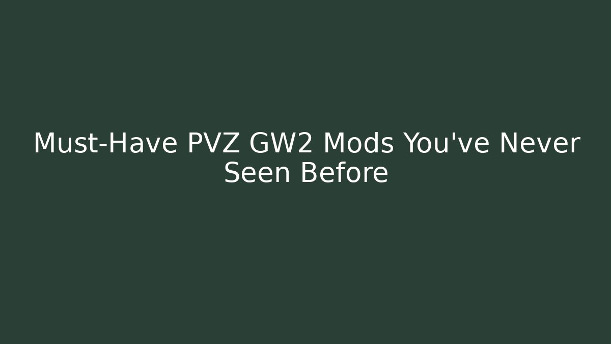 Must-Have PVZ GW2 Mods You’ve Never Seen Before