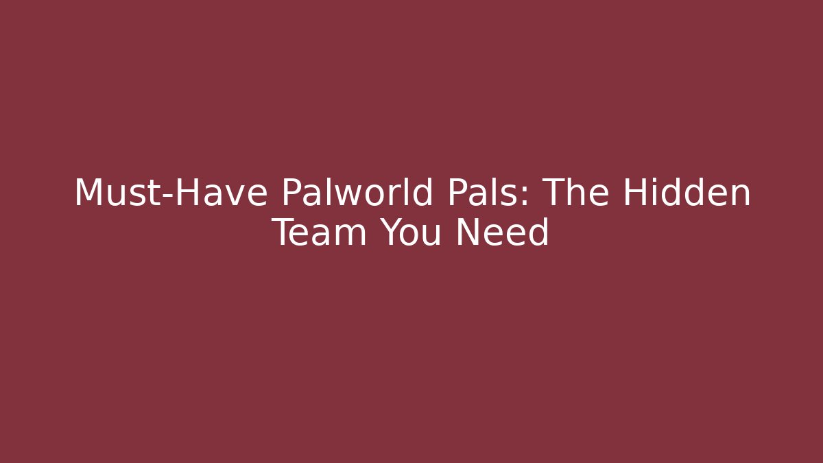 Must-Have Palworld Pals: The Hidden Team You Need