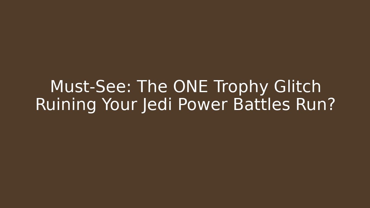 Must-See: The ONE Trophy Glitch Ruining Your Jedi Power Battles Run?