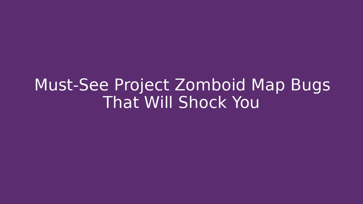 Must-See Project Zomboid Map Bugs That Will Shock You