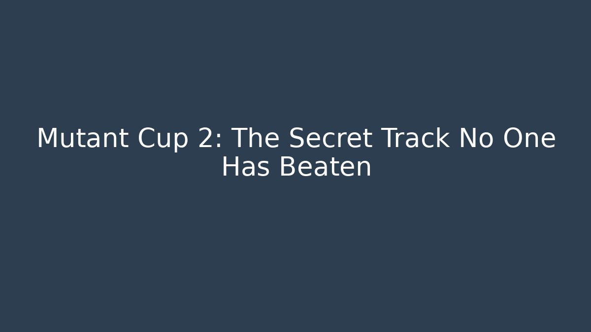 Mutant Cup 2: The Secret Track No One Has Beaten - The Family Holidays