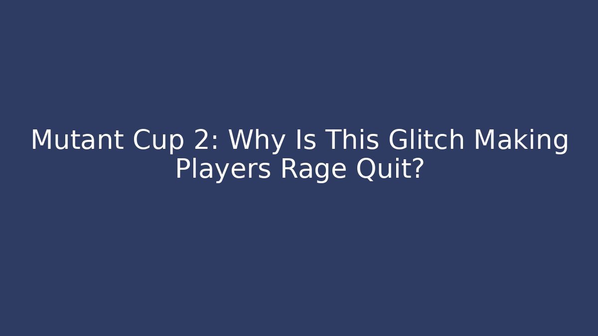 Mutant Cup 2: Why Is This Glitch Making Players Rage Quit?
