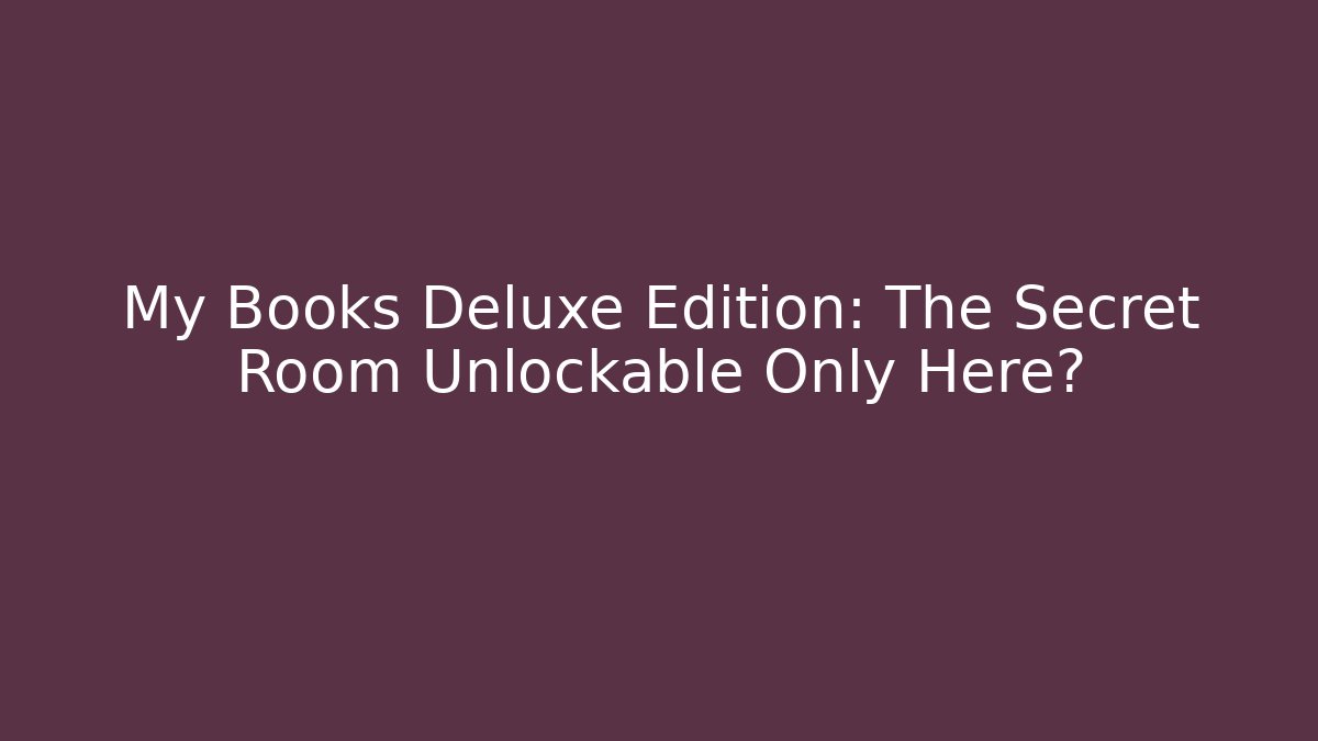 My Books Deluxe Edition: The Secret Room Unlockable Only Here?