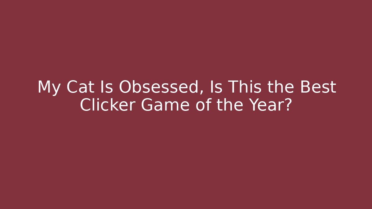 My Cat Is Obsessed, Is This the Best Clicker Game of the Year?