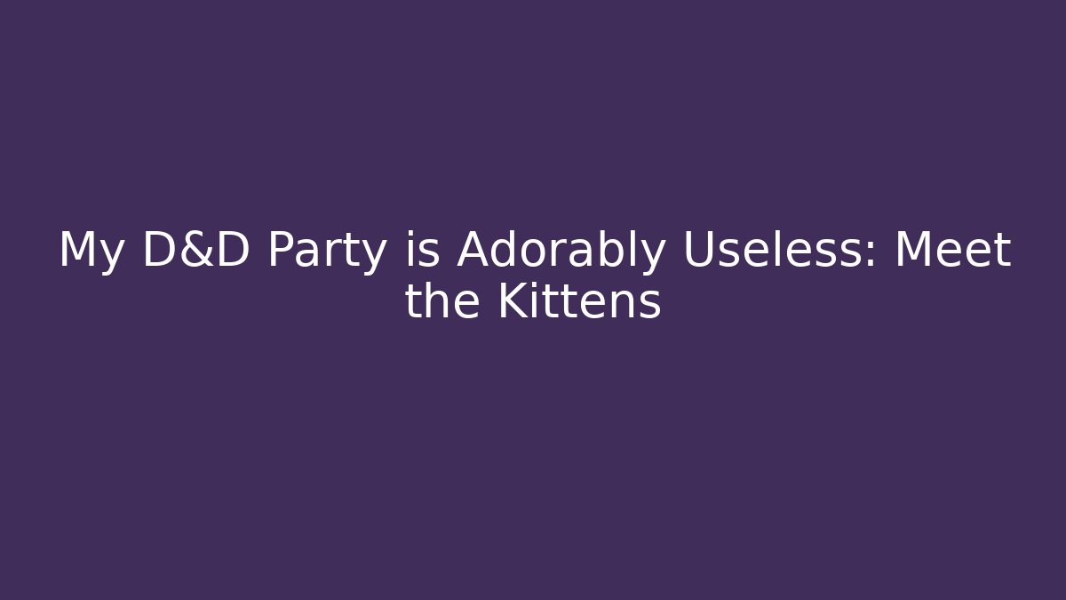 My D&D Party is Adorably Useless: Meet the Kittens