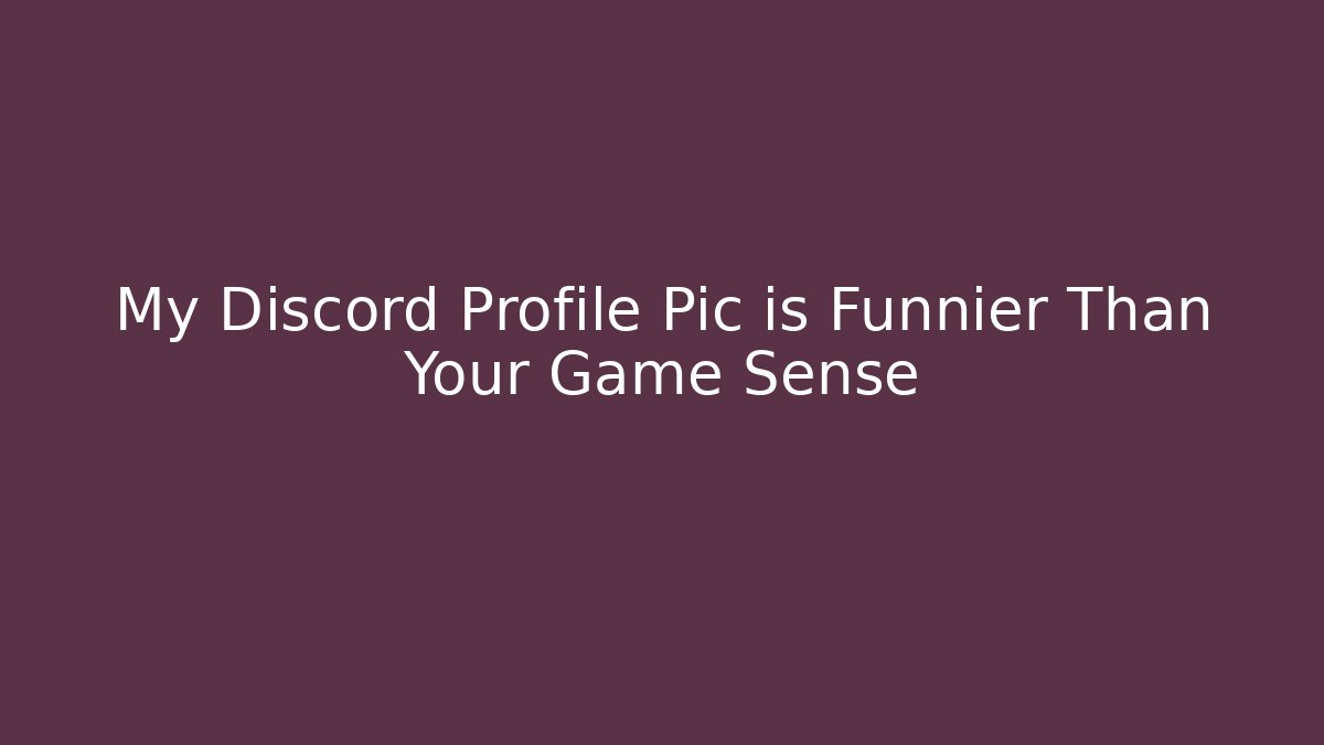 My Discord Profile Pic is Funnier Than Your Game Sense