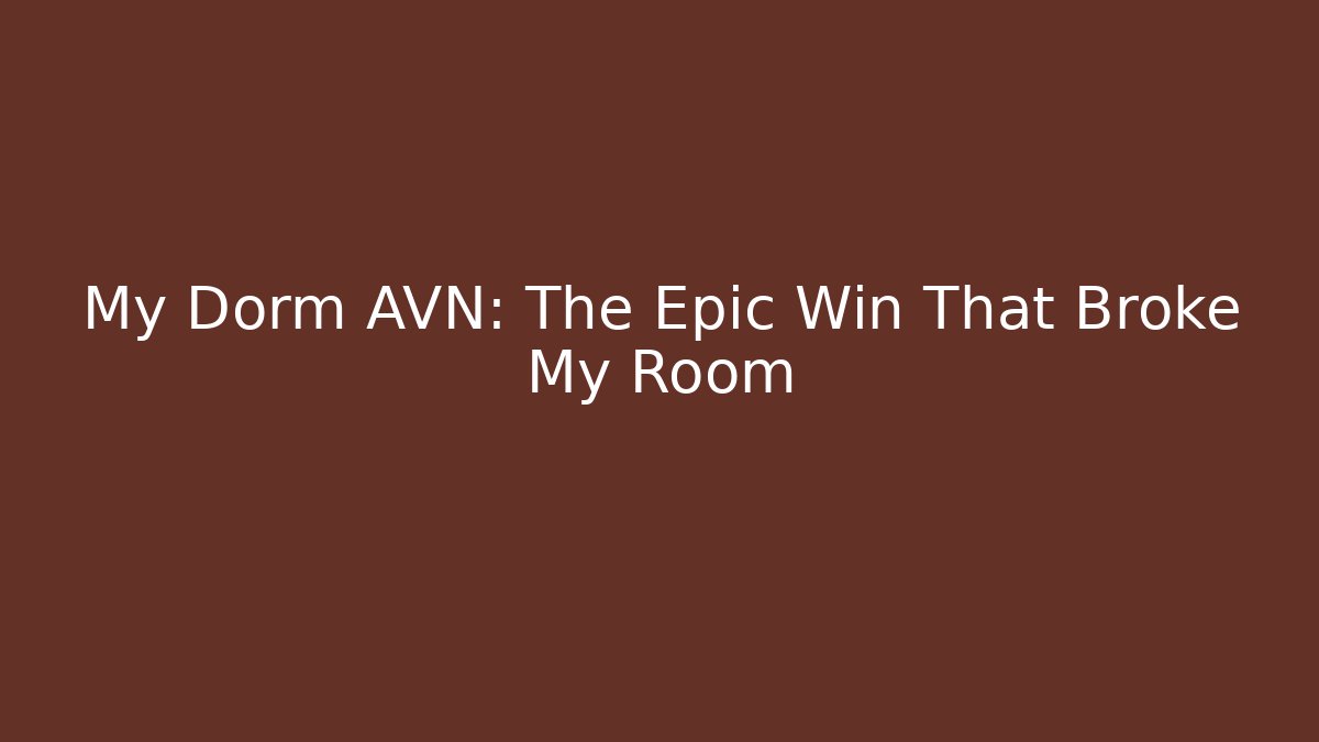 My Dorm AVN: The Epic Win That Broke My Room
