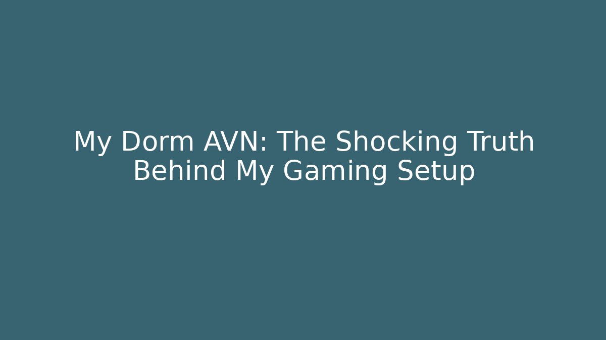 My Dorm AVN: The Shocking Truth Behind My Gaming Setup