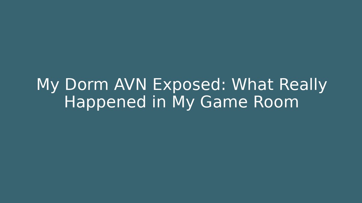 My Dorm AVN Exposed: What Really Happened in My Game Room