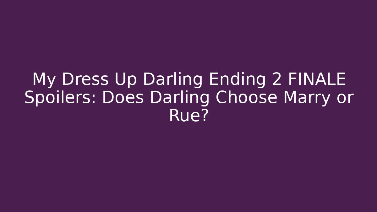 My Dress Up Darling Ending 2 FINALE Spoilers: Does Darling Choose Marry or Rue?