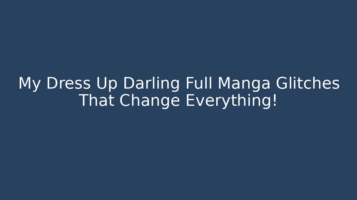 My Dress Up Darling Full Manga Glitches That Change Everything!