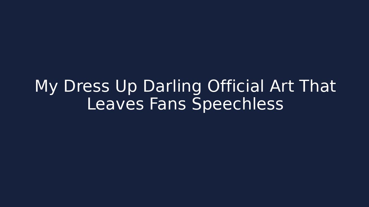 My Dress Up Darling Official Art That Leaves Fans Speechless