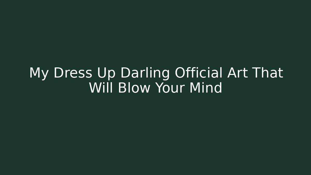 My Dress Up Darling Official Art That Will Blow Your Mind