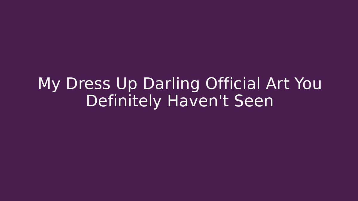 My Dress Up Darling Official Art You Definitely Haven't Seen