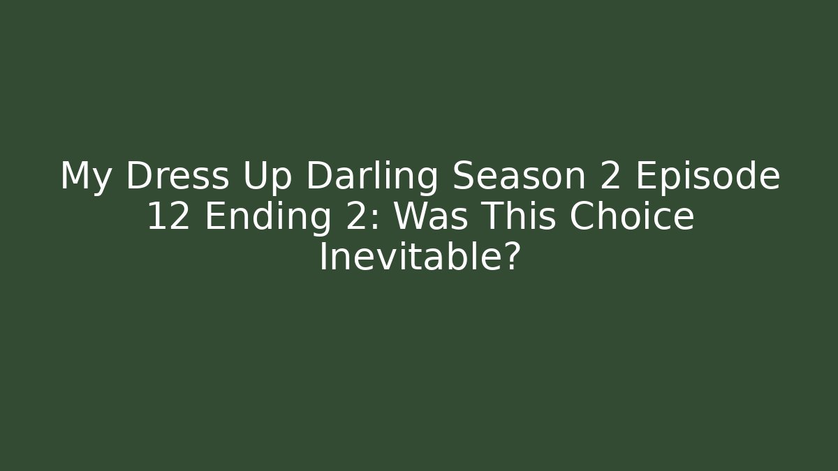 My Dress Up Darling Season 2 Episode 12 Ending 2: Was This Choice Inevitable?