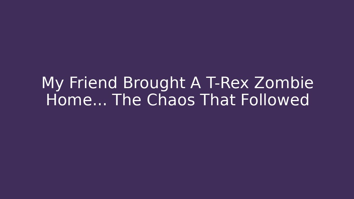 My Friend Brought A T-Rex Zombie Home... The Chaos That Followed