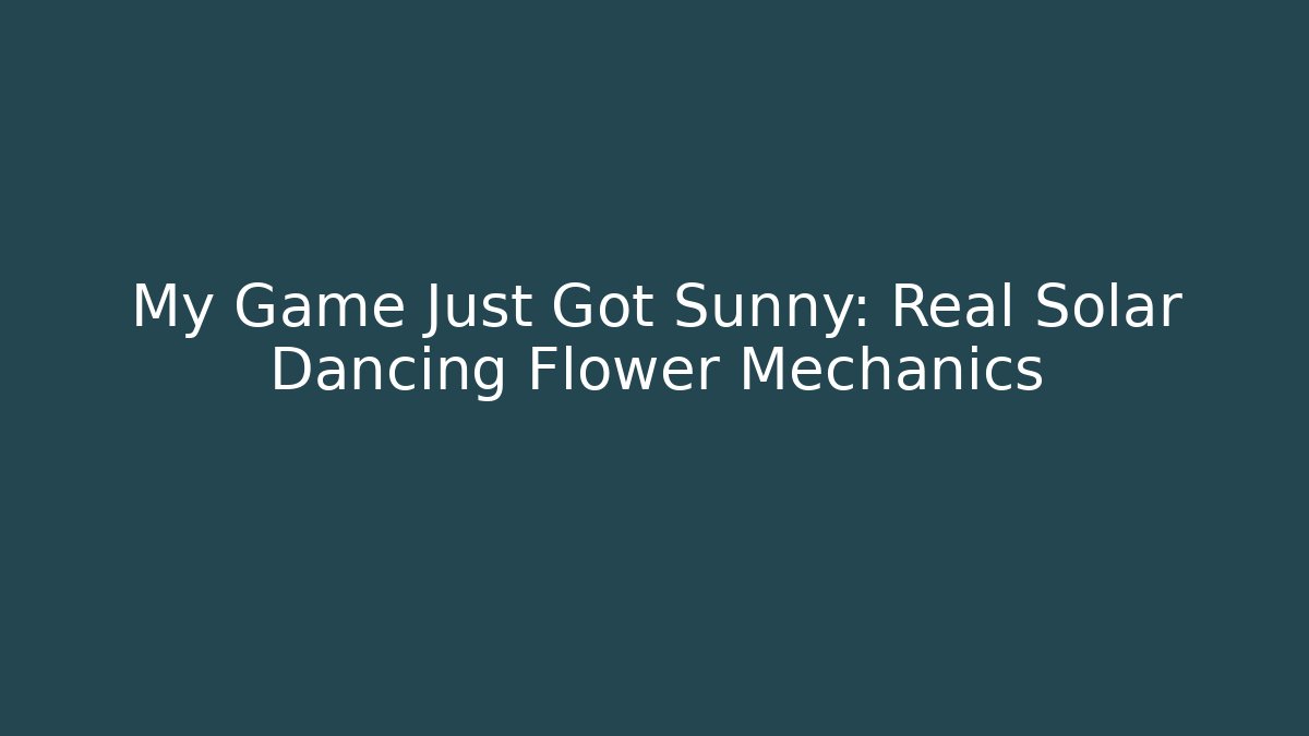 My Game Just Got Sunny: Real Solar Dancing Flower Mechanics
