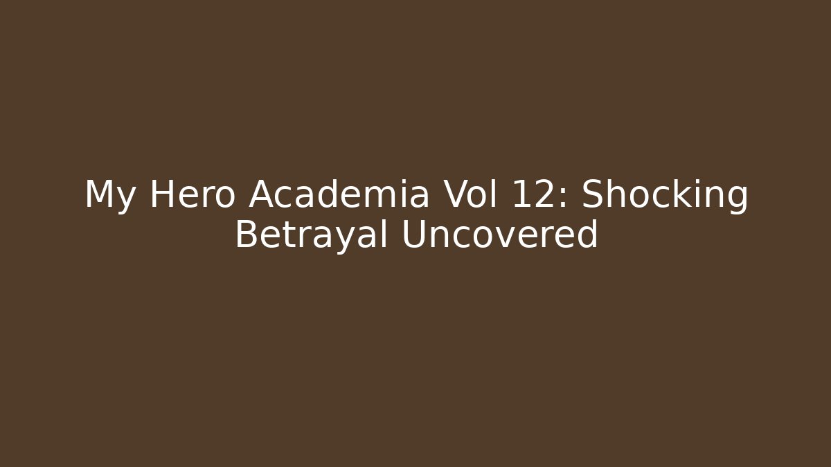 My Hero Academia Vol 12: Shocking Betrayal Uncovered