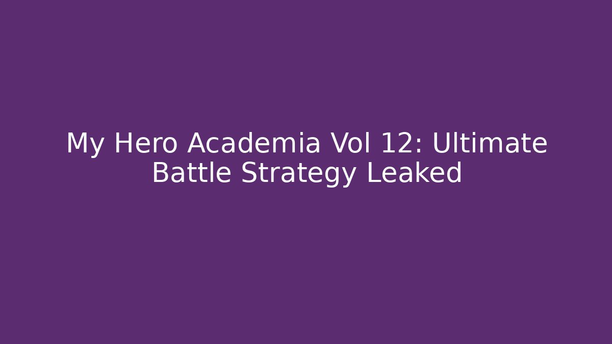 My Hero Academia Vol 12: Ultimate Battle Strategy Leaked