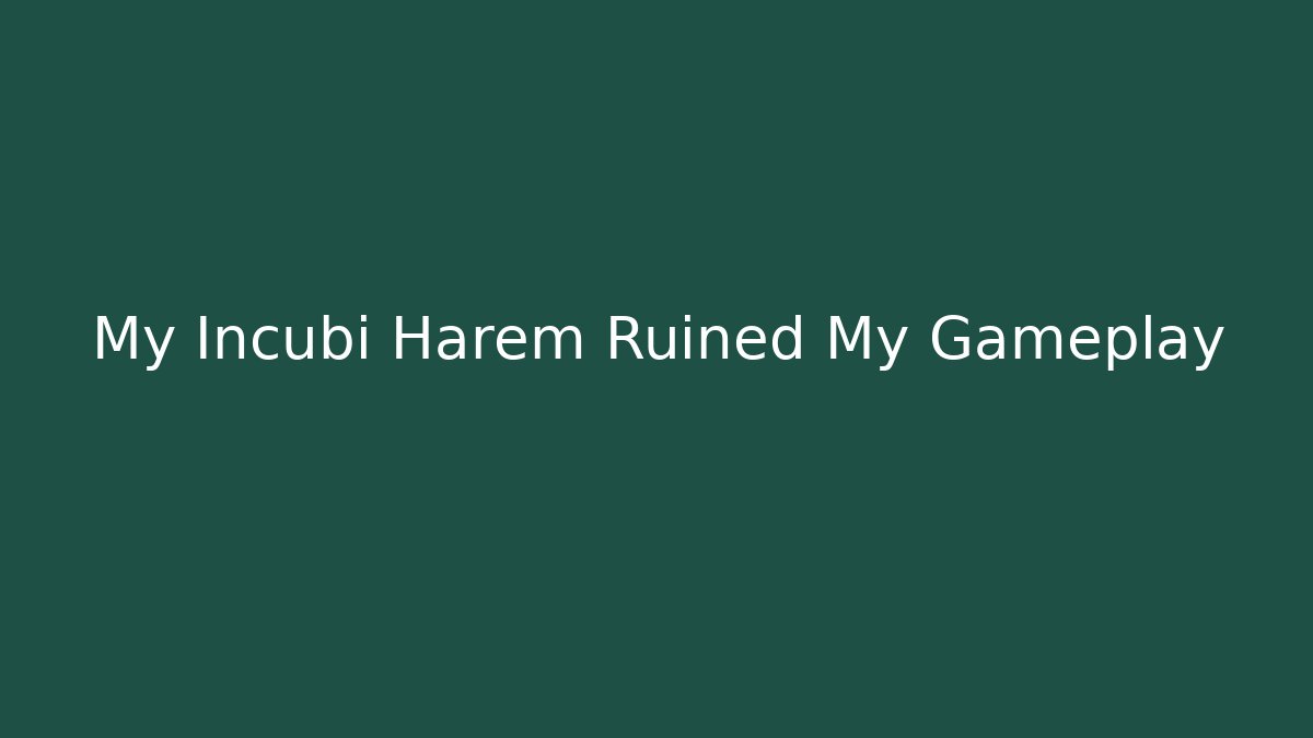 My Incubi Harem Ruined My Gameplay