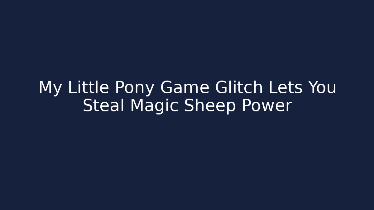 My Little Pony Game Glitch Lets You Steal Magic Sheep Power
