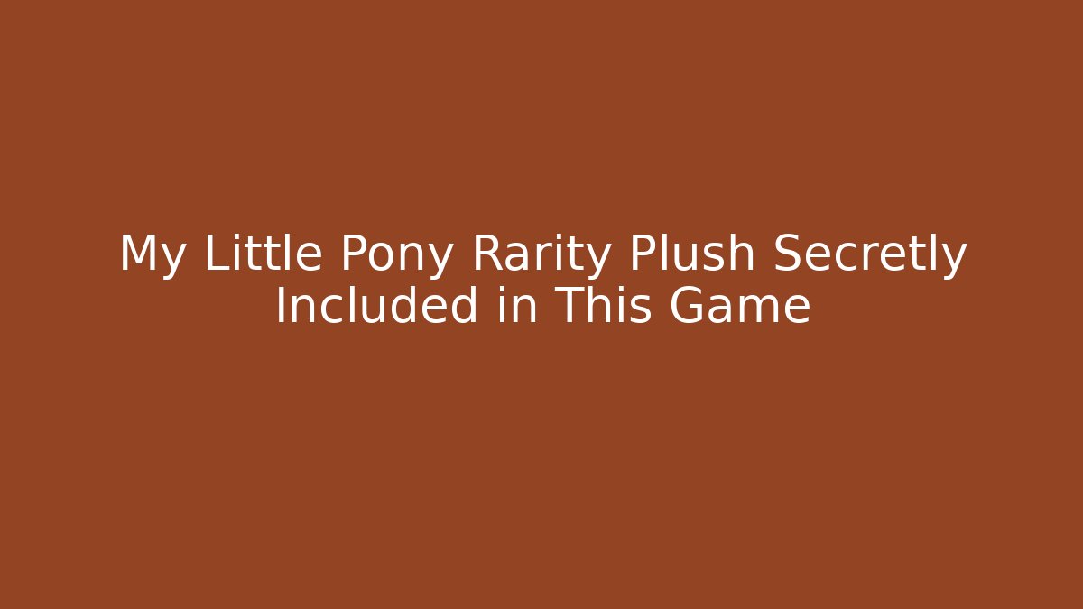 My Little Pony Rarity Plush Secretly Included in This Game