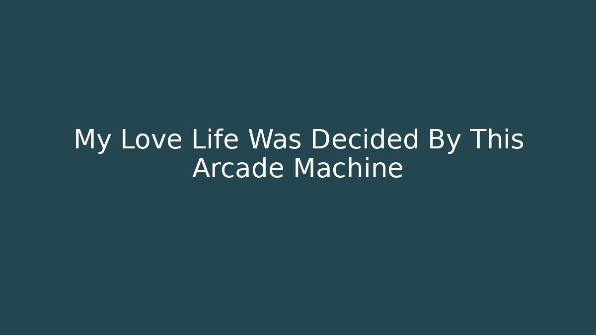 My Love Life Was Decided By This Arcade Machine
