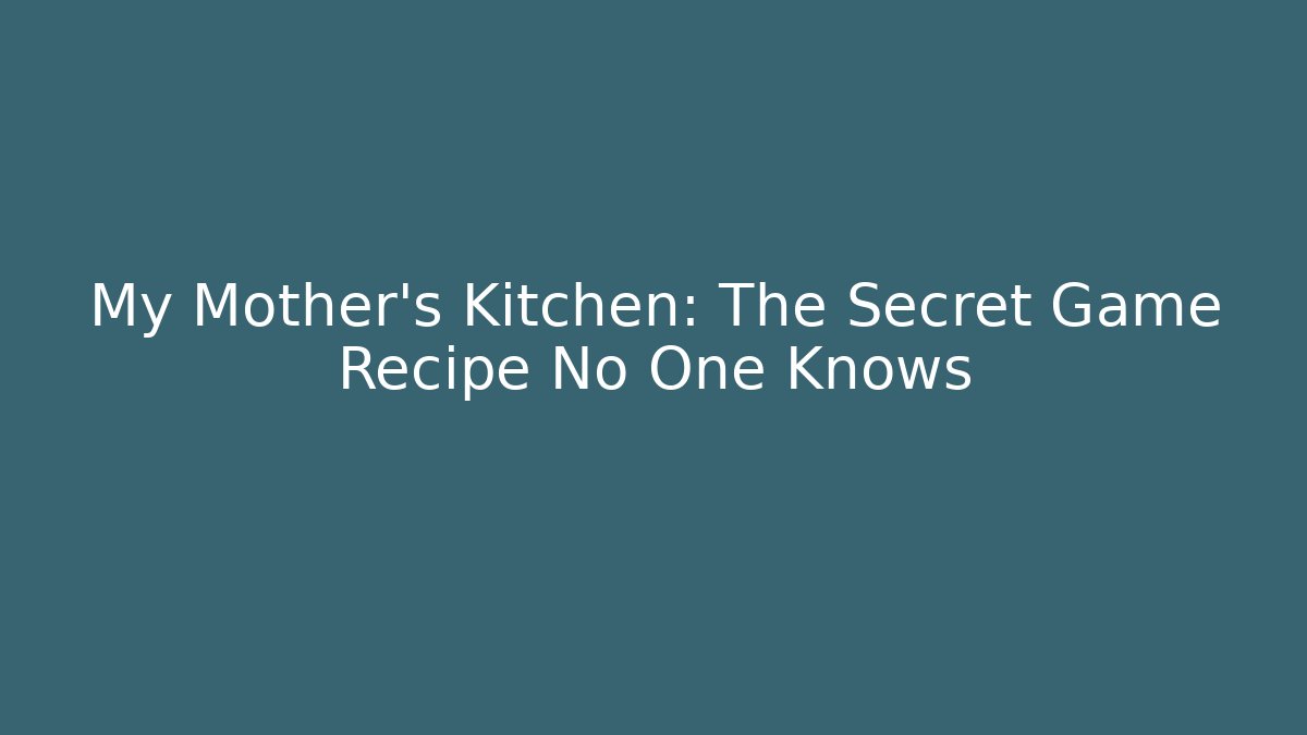 My Mother’s Kitchen: The Secret Game Recipe No One Knows