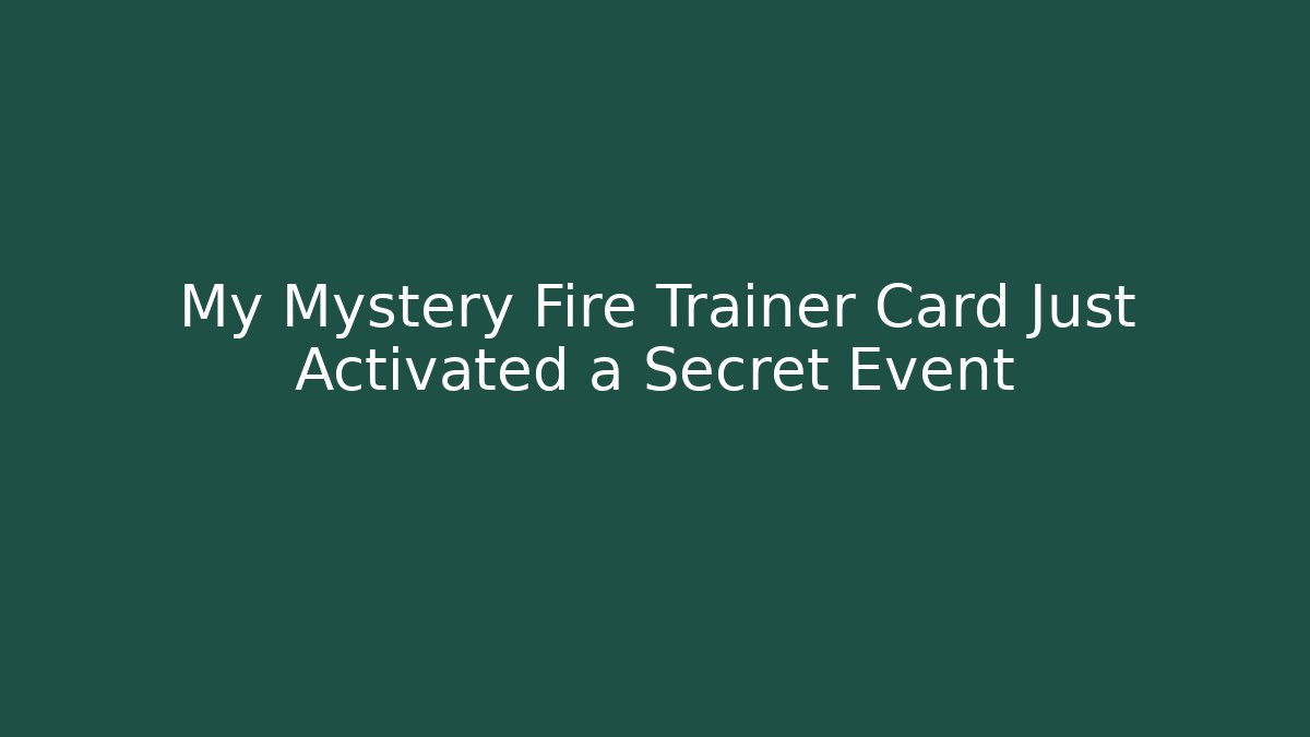 My Mystery Fire Trainer Card Just Activated a Secret Event
