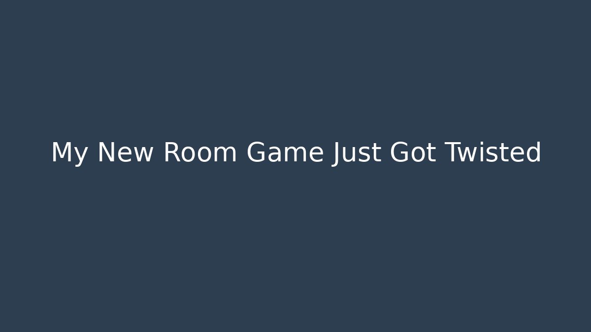 My New Room Game Just Got Twisted