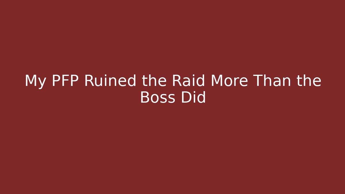 My PFP Ruined the Raid More Than the Boss Did