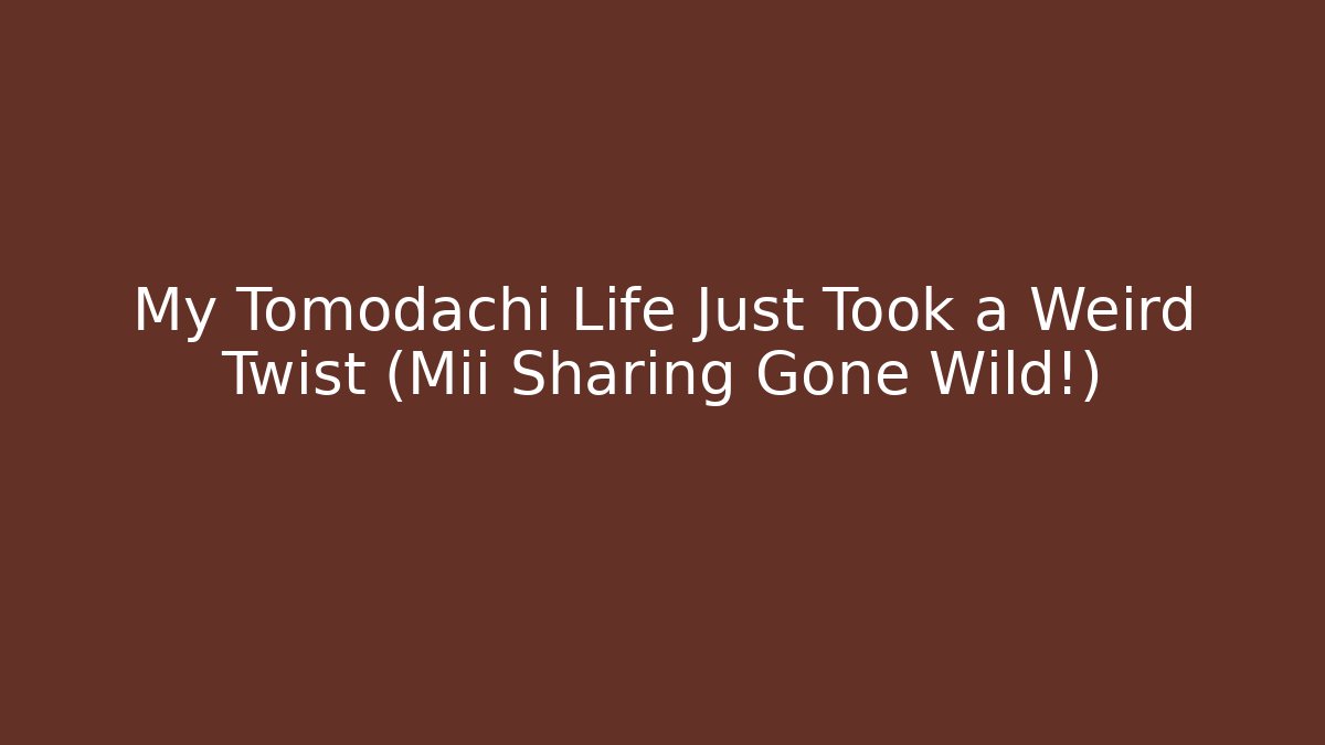 My Tomodachi Life Just Took a Weird Twist (Mii Sharing Gone Wild!)