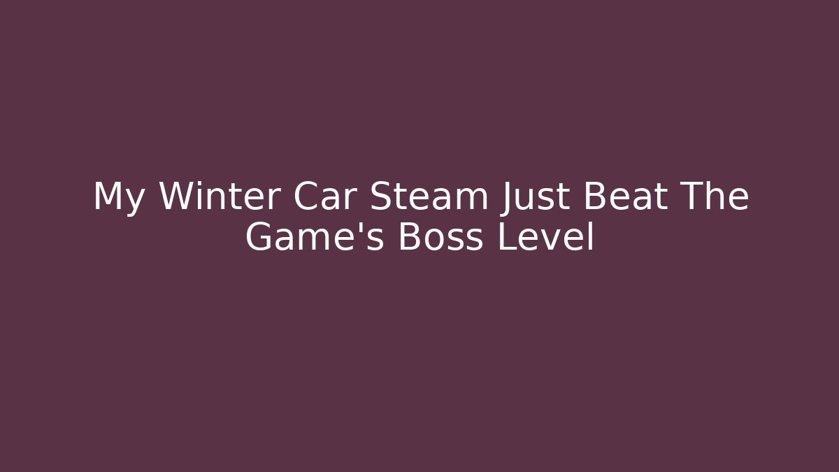 My Winter Car Steam Just Beat The Game's Boss Level