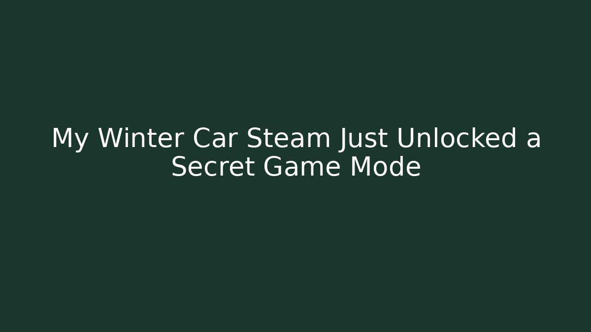 My Winter Car Steam Just Unlocked a Secret Game Mode