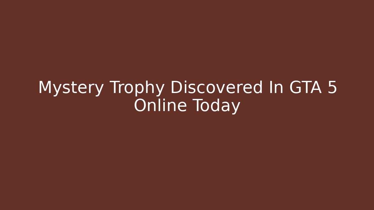 Mystery Trophy Discovered In GTA 5 Online Today