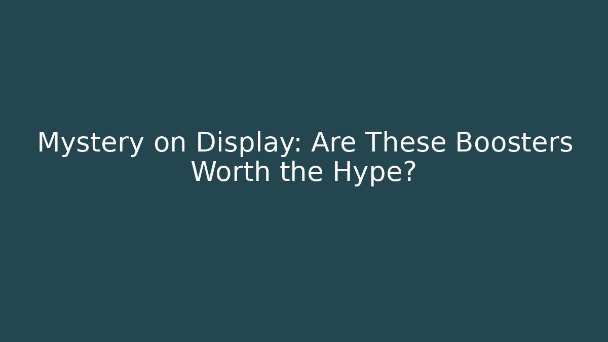 Mystery on Display: Are These Boosters Worth the Hype?