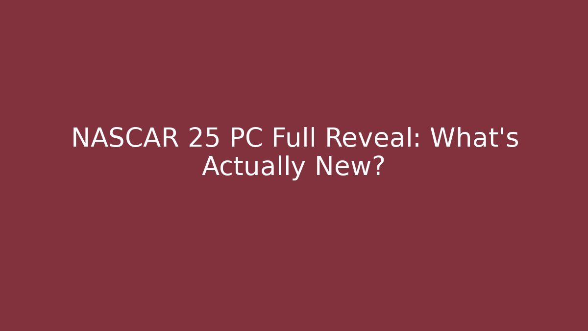 NASCAR 25 PC Full Reveal: What's Actually New?
