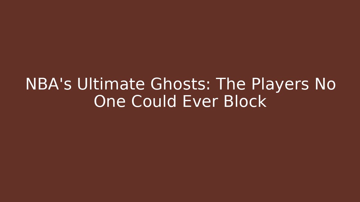 NBA's Ultimate Ghosts: The Players No One Could Ever Block